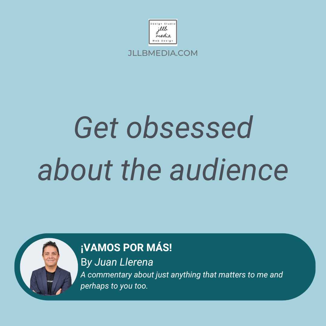 Get obsessed about your audience.
