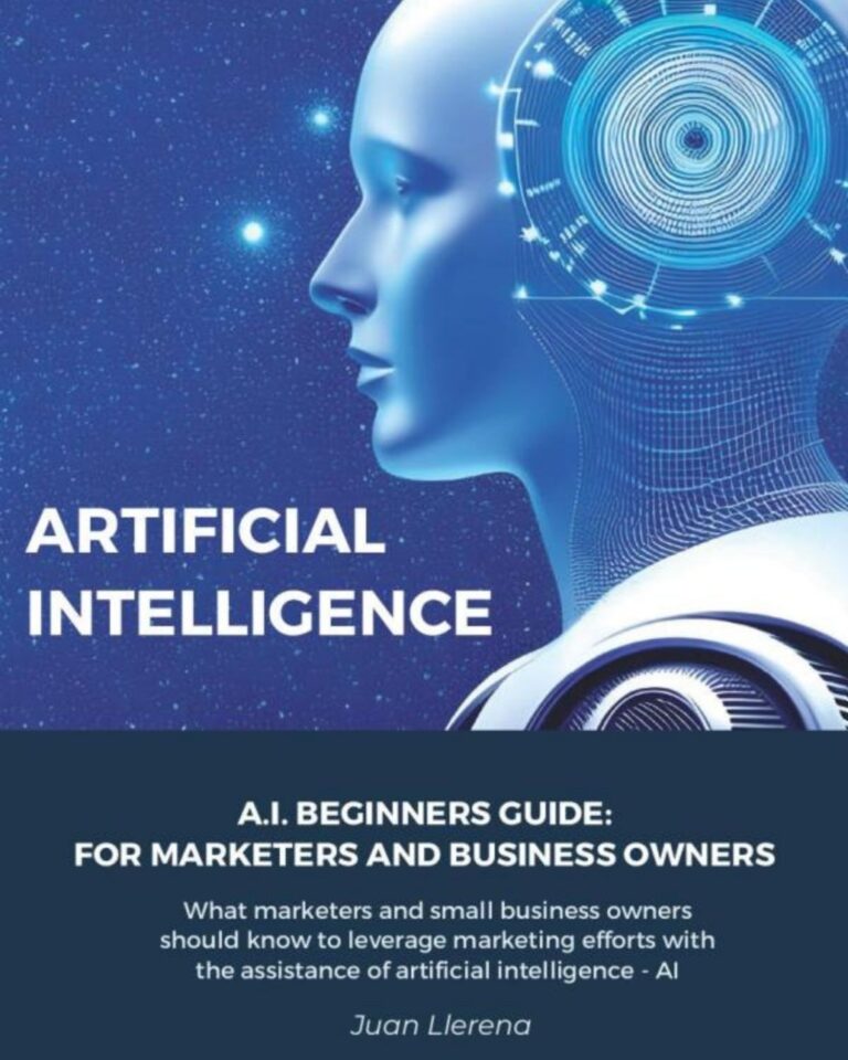 Juan Llerena - AI Beginners Guide: for marketers and business owners: What every marketer and small business owner should know to leverage marketing efforts with the assistance of artificial intelligence - AI